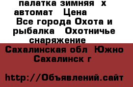 палатка зимняя 2х2 автомат › Цена ­ 750 - Все города Охота и рыбалка » Охотничье снаряжение   . Сахалинская обл.,Южно-Сахалинск г.